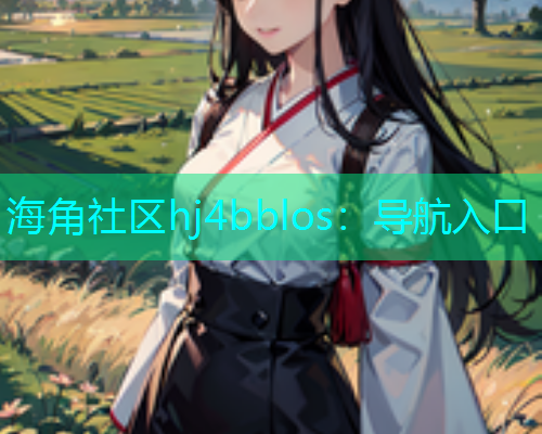 海角社区hj4bblos：导航入口