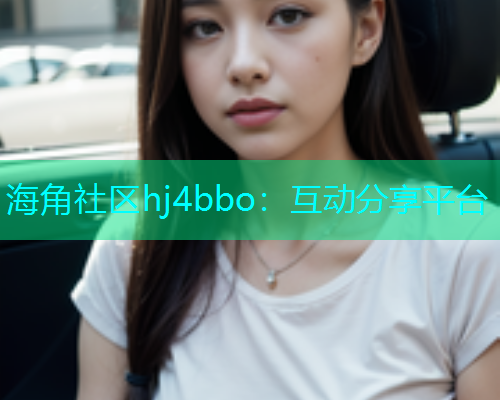 海角社区hj4bbo：互动分享平台