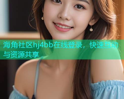 海角社区hj4bb在线登录，快速互动与资源共享