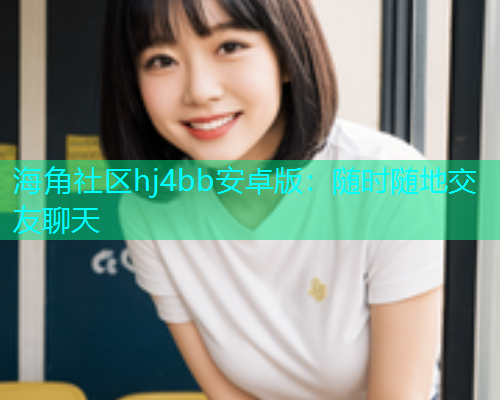 海角社区hj4bb安卓版：随时随地交友聊天