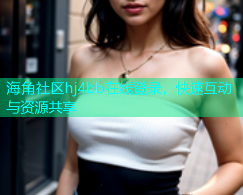 海角社区hj4bb在线登录，快速互动与资源共享