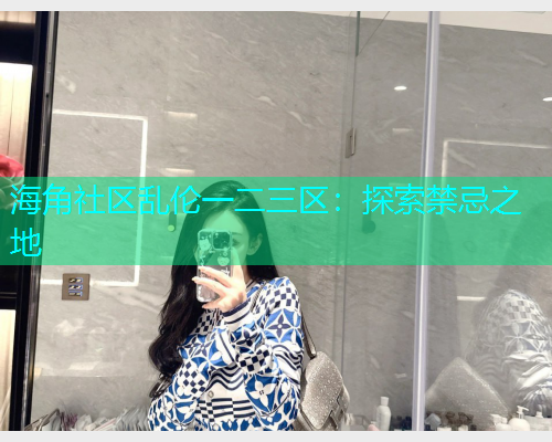 海角社区乱伦一二三区：探索禁忌之地