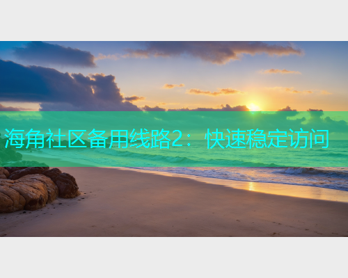 海角社区备用线路2：快速稳定访问