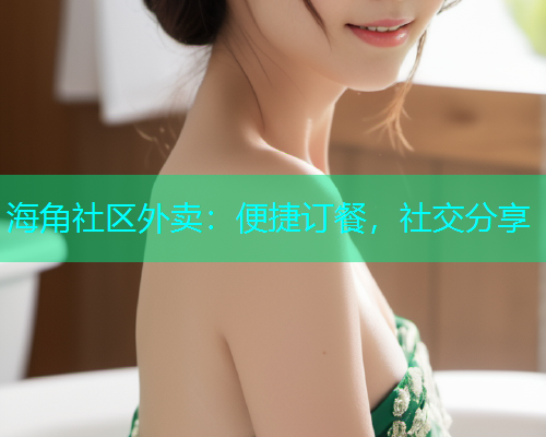 海角社区外卖：便捷订餐，社交分享