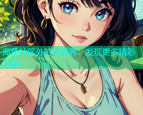 海角社区外的新视界：发现更多精彩内容