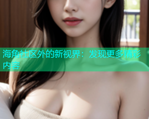 海角社区外的新视界：发现更多精彩内容