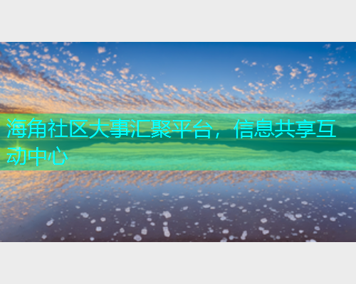 海角社区大事汇聚平台，信息共享互动中心