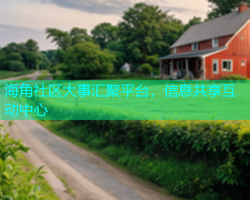 海角社区大事汇聚平台，信息共享互动中心