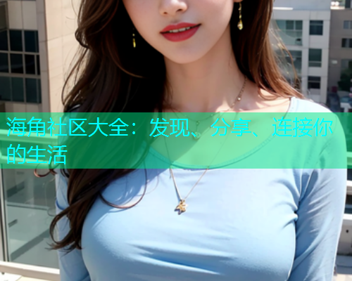海角社区大全：发现、分享、连接你的生活