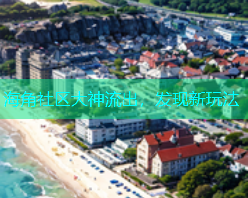 海角社区大神流出，发现新玩法