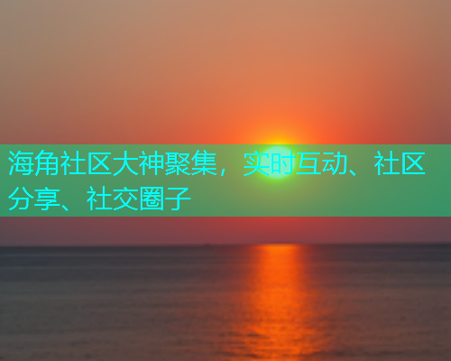 海角社区大神聚集,实时互动、社区分享、社交圈子 海角社区大神聚集,实时互动、社区分享、社交圈子