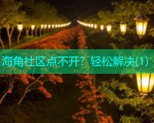 海角社区点不开？轻松解决(1)