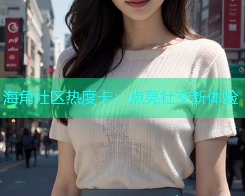 海角社区热度卡：点亮社交新体验
