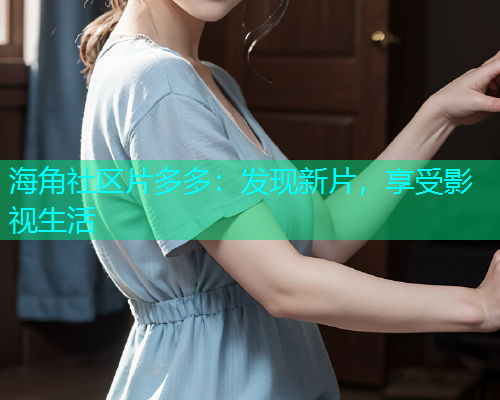 海角社区片多多：发现新片，享受影视生活