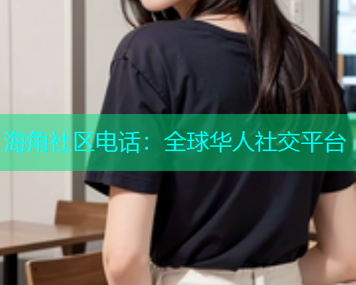 海角社区电话：全球华人社交平台