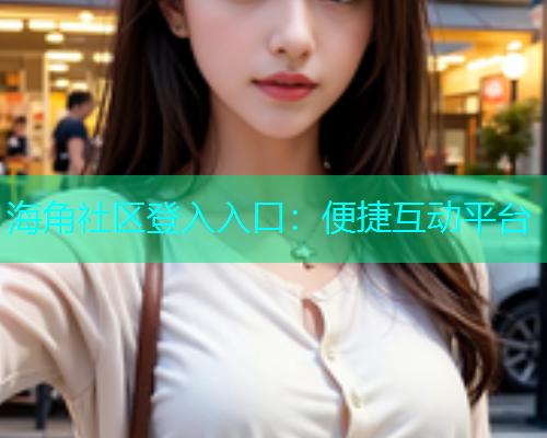 海角社区登入入口：便捷互动平台