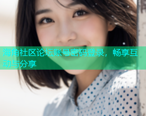 海角社区论坛账号密码登录，畅享互动与分享