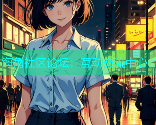 海角社区论坛：互动交流中心
