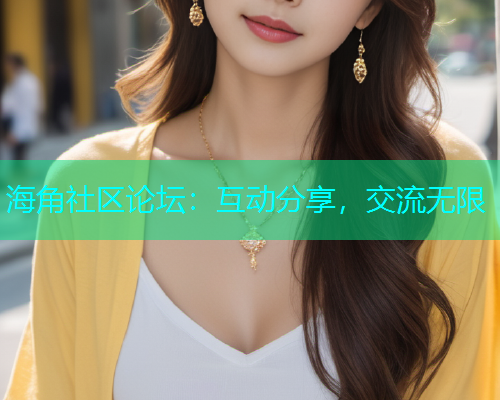 海角社区论坛：互动分享，交流无限