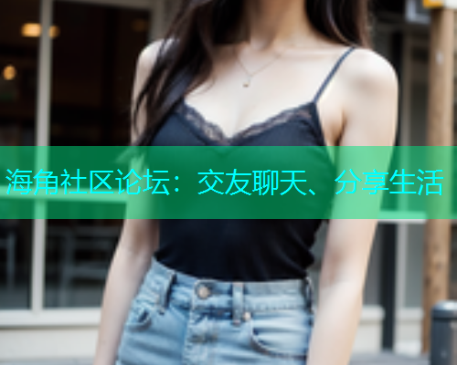 海角社区论坛：交友聊天、分享生活