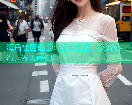 海角社区论坛:分享生活,交流心得,发现新知 海角社区论坛:分享生活,交流心得,发现新知