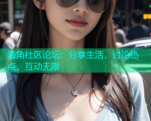 海角社区论坛：分享生活，讨论热点，互动无限