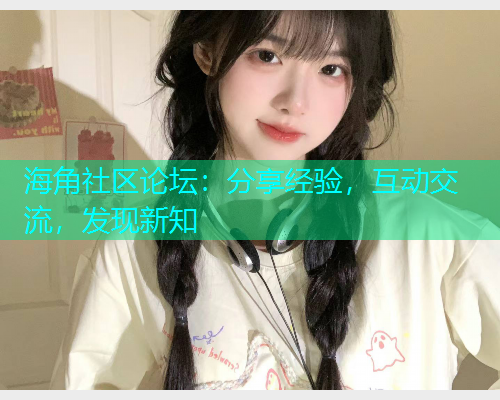 海角社区论坛:分享经验,互动交流,发现新知 海角社区论坛:分享经验,互动交流,发现新知