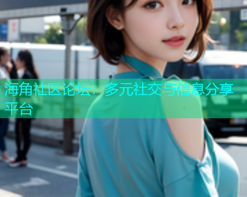 海角社区论坛：多元社交与信息分享平台