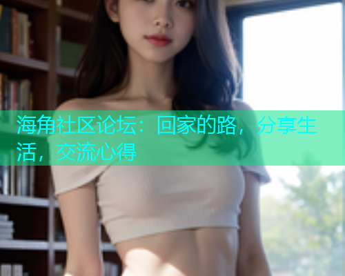 海角社区论坛：回家的路，分享生活，交流心得