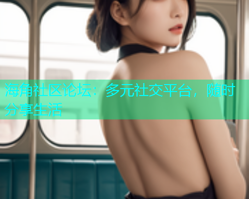 海角社区论坛：多元社交平台，随时分享生活