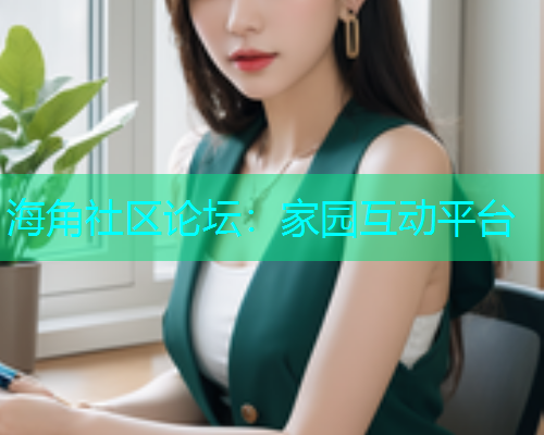 海角社区论坛：家园互动平台