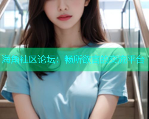 海角社区论坛：畅所欲言的交流平台