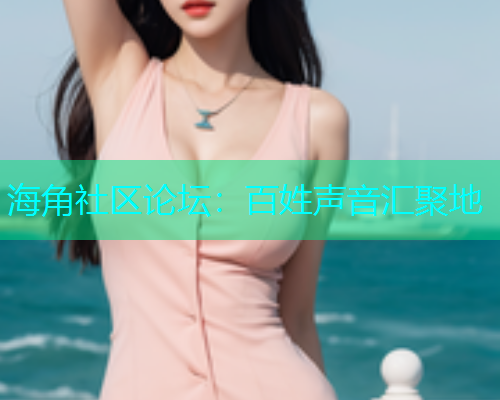 海角社区论坛：百姓声音汇聚地