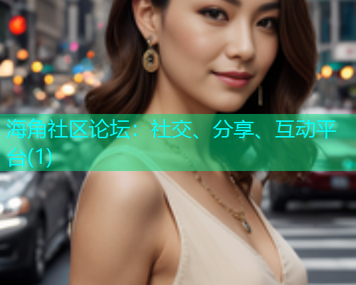 海角社区论坛：社交、分享、互动平台(1)