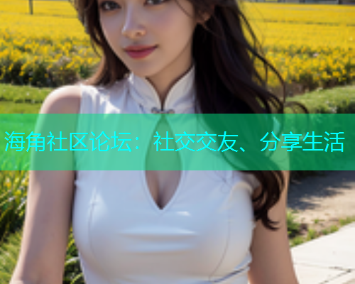 海角社区论坛：社交交友、分享生活