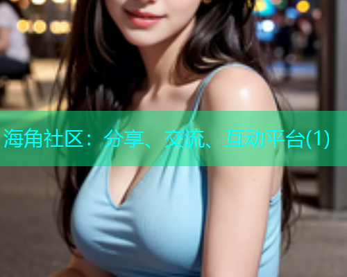 海角社区:分享、交流、互动平台(1) 海角社区:分享、交流、互动平台(1)