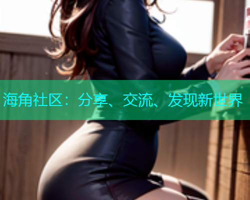 海角社区:分享、交流、发现新世界 海角社区:分享、交流、发现新世界