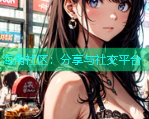 海角社区：分享与社交平台