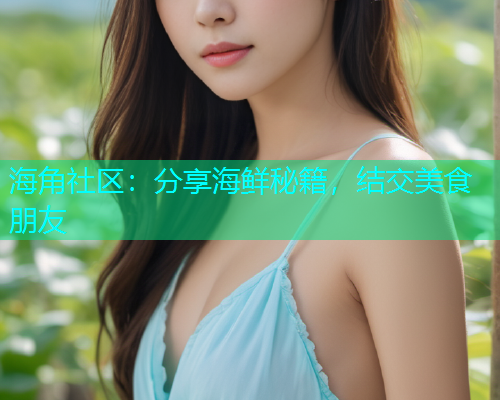 海角社区：分享海鲜秘籍，结交美食朋友