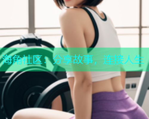 海角社区：分享故事，连接人生