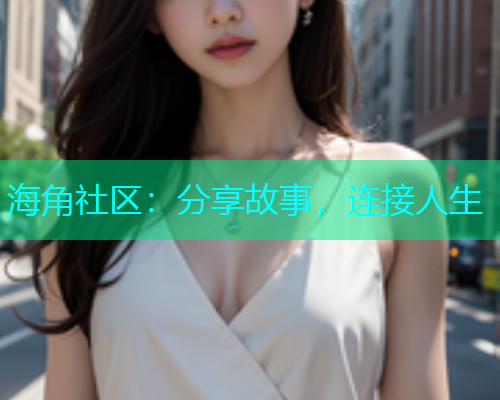 海角社区：分享故事，连接人生