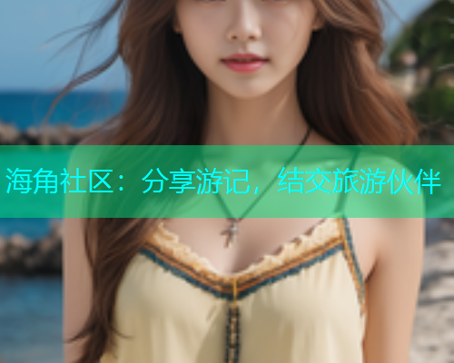 海角社区：分享游记，结交旅游伙伴
