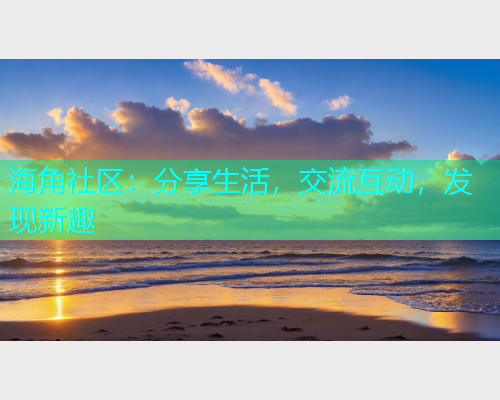 海角社区：分享生活，交流互动，发现新趣
