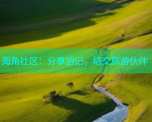 海角社区：分享游记，结交旅游伙伴