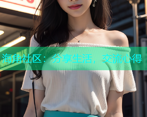 海角社区：分享生活，交流心得