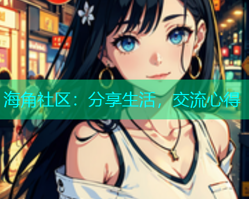 海角社区：分享生活，交流心得