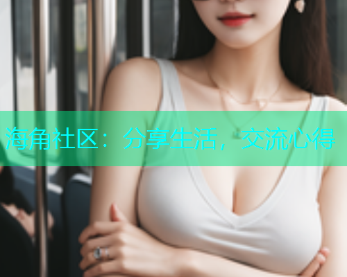 海角社区：分享生活，交流心得