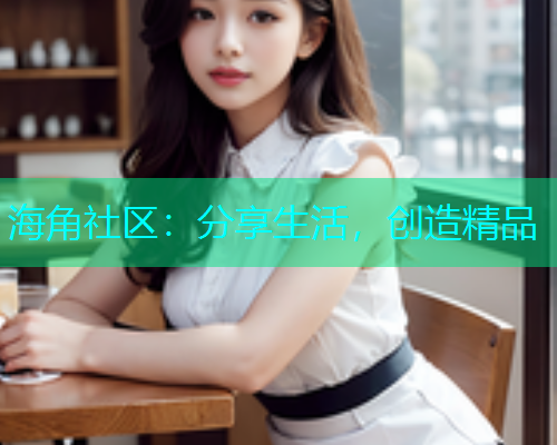 海角社区:分享生活,创造精品 海角社区:分享生活,创造精品