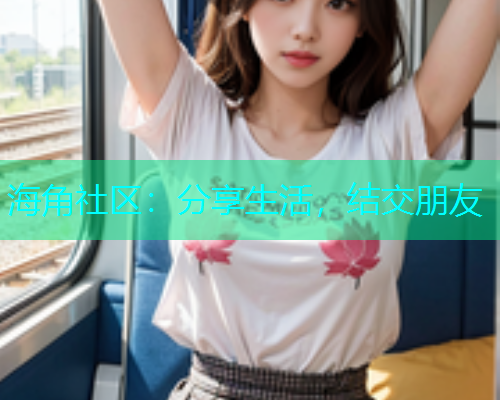 海角社区:分享生活,结交朋友 海角社区:分享生活,结交朋友
