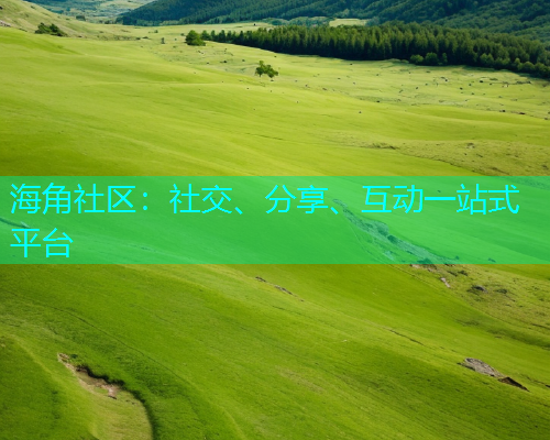 海角社区：社交、分享、互动一站式平台